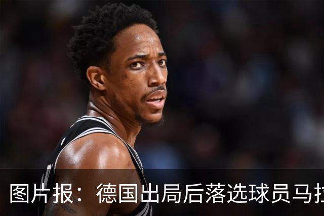 图片报：德国出局后落选球员马拉更新社媒 疑似表达对纳帅不满
