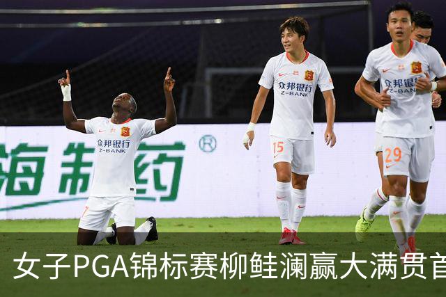 女子PGA锦标赛柳鲑澜赢大满贯首胜 殷若宁张维维T37