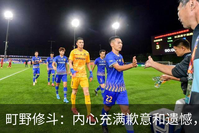 町野修斗：内心充满歉意和遗憾，但我们作为一个真正的团队去战斗