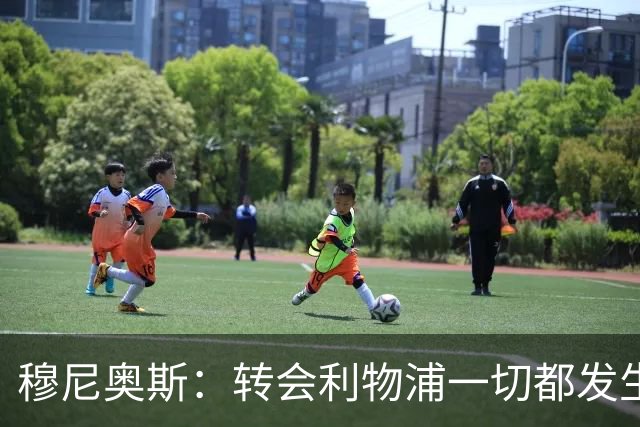 穆尼奥斯：转会利物浦一切都发生得太快，但你不能让这种机会溜走