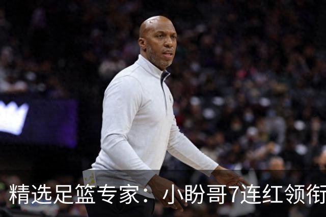 精选足篮专家：小盼哥7连红领衔解读周日足彩！