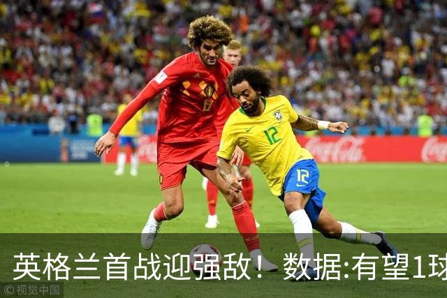 英格兰首战迎强敌！数据:有望1球险胜克罗地亚
