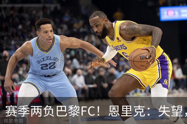 赛季两负巴黎FC！恩里克：失望，欧冠决赛还有十几天状态却这么差