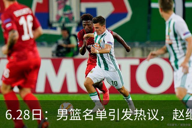 6.28日：男篮名单引发热议，赵继伟缺阵庞峥麟留队